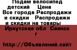 Подам велосипед детский. › Цена ­ 700 - Все города Распродажи и скидки » Распродажи и скидки на товары   . Иркутская обл.,Саянск г.